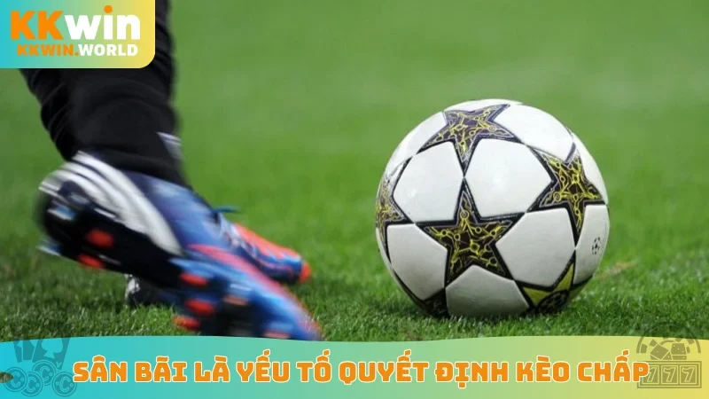 Sân bãi là yếu tố quyết định kèo chấp